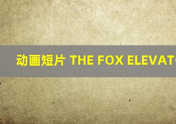 动画短片 THE FOX ELEVATOR BOY